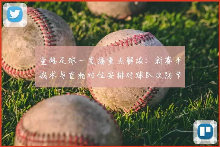 董路足球一直播重点解读:新赛季战术与首轮对位安排对球队攻防节奏影响