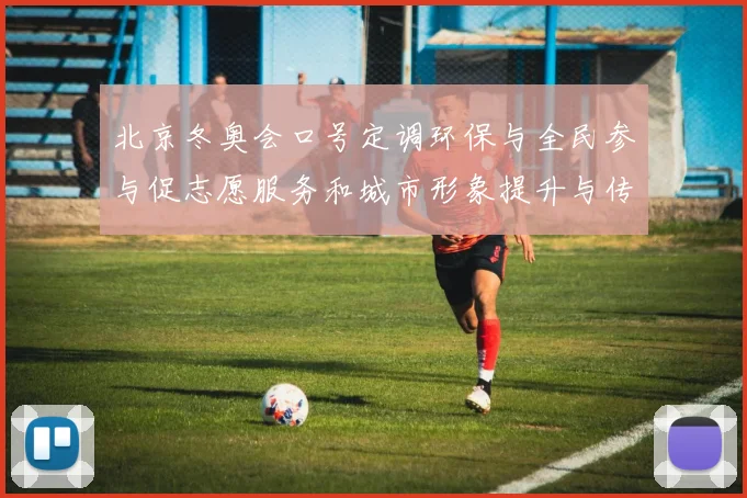北京冬奥会口号定调环保与全民参与促志愿服务和城市形象提升与传播