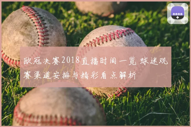 欧冠决赛2018直播时间一览 球迷观赛渠道安排与精彩看点解析